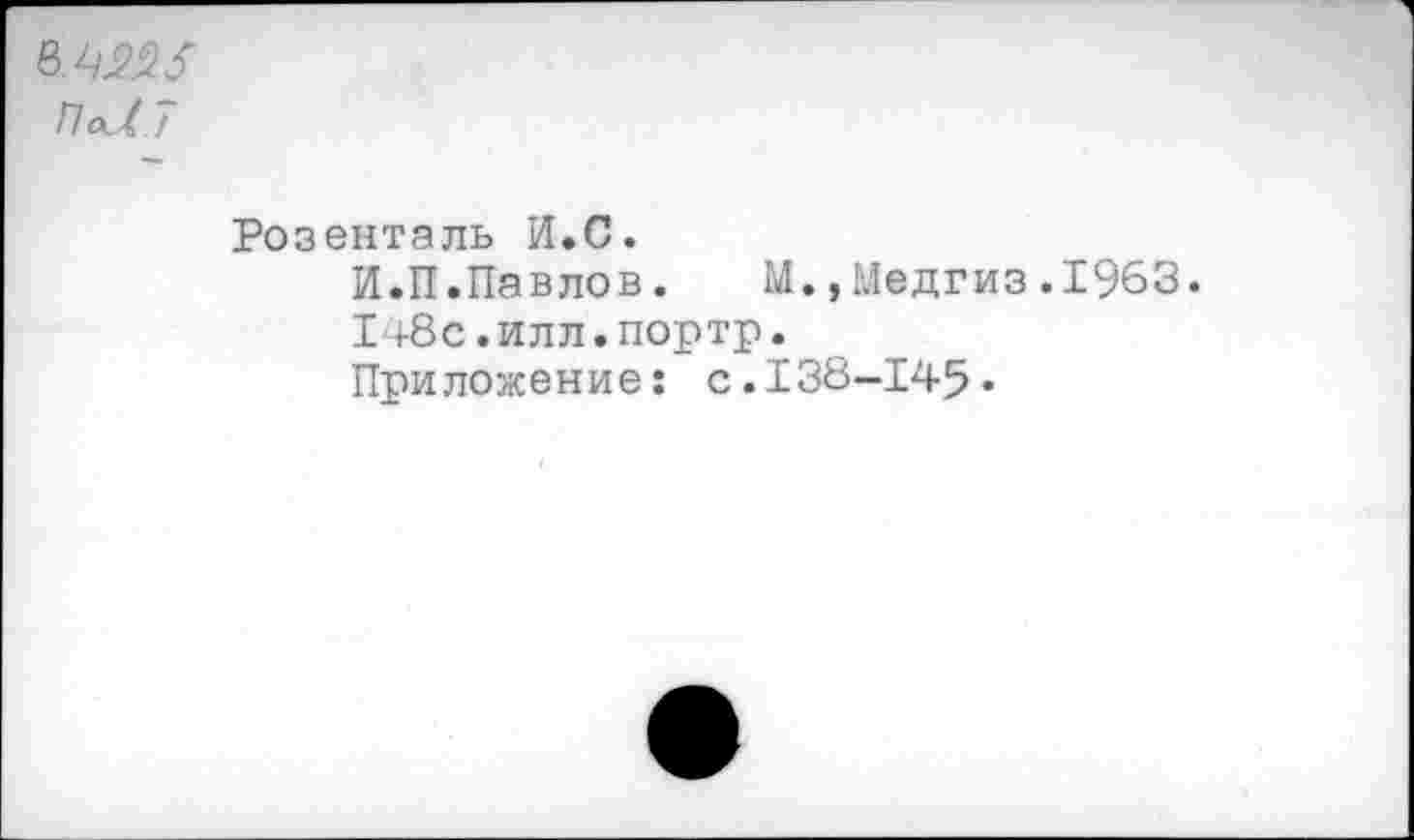 ﻿ПаЛ7
Розенталь И.С.
И.П.Павлов. М. »Медгиз.1963.
I+8с.илл.портр.
Приложение: с.138-145«